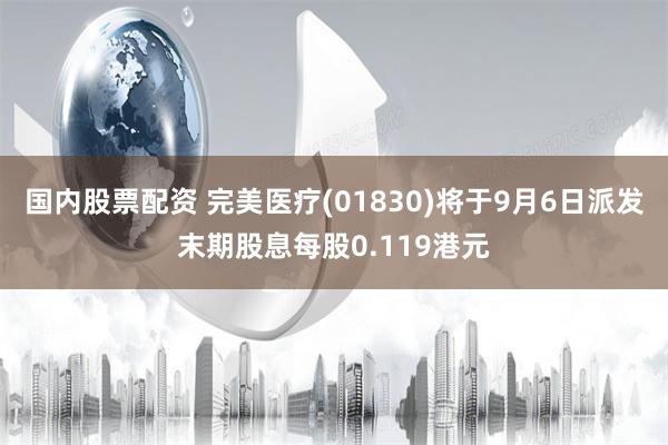 国内股票配资 完美医疗(01830)将于9月6日派发末期股息每股0.119港元