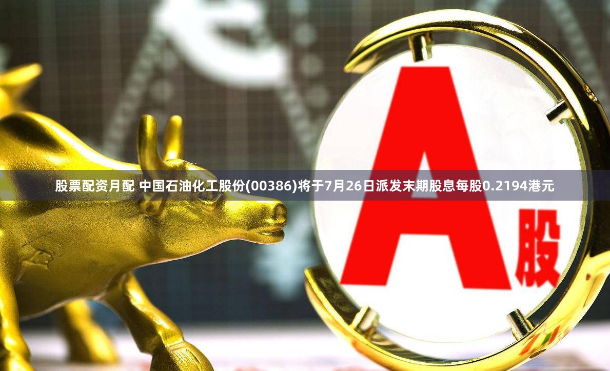 股票配资月配 中国石油化工股份(00386)将于7月26日派发末期股息每股0.2194港元