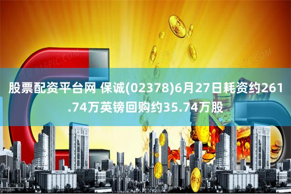 股票配资平台网 保诚(02378)6月27日耗资约261.74万英镑回购约35.74万股