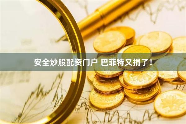 安全炒股配资门户 巴菲特又捐了！