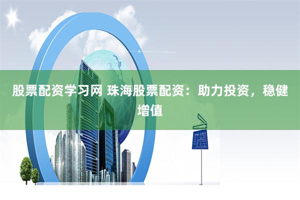 股票配资学习网 珠海股票配资：助力投资，稳健增值