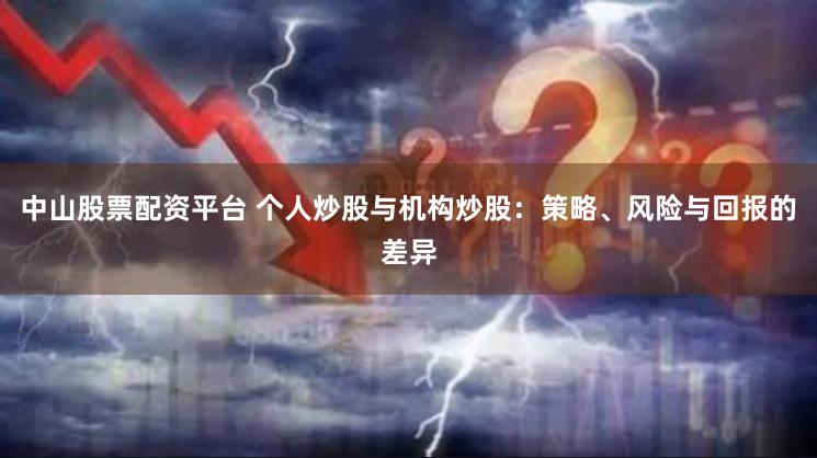 中山股票配资平台 个人炒股与机构炒股：策略、风险与回报的差异