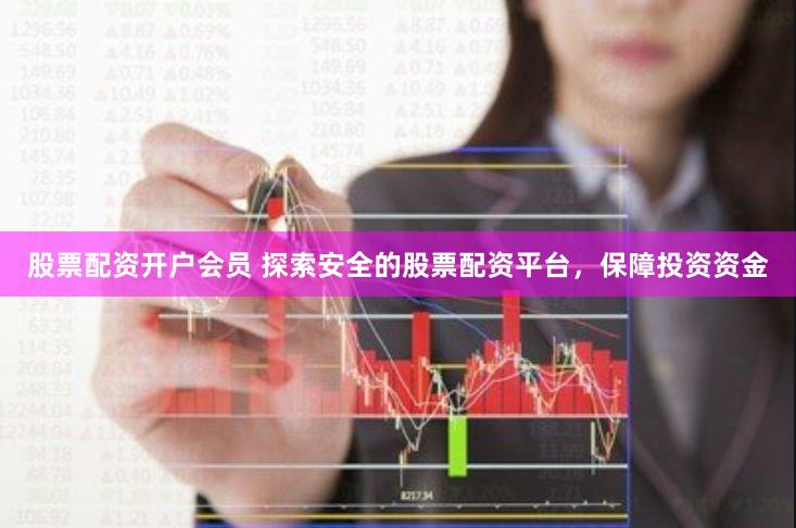 股票配资开户会员 探索安全的股票配资平台，保障投资资金