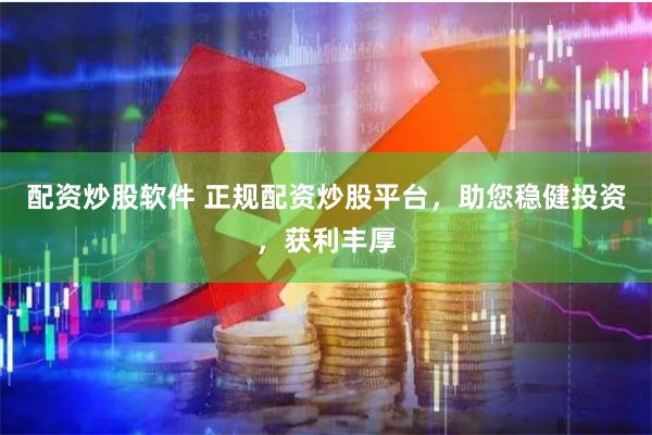 配资炒股软件 正规配资炒股平台，助您稳健投资，获利丰厚