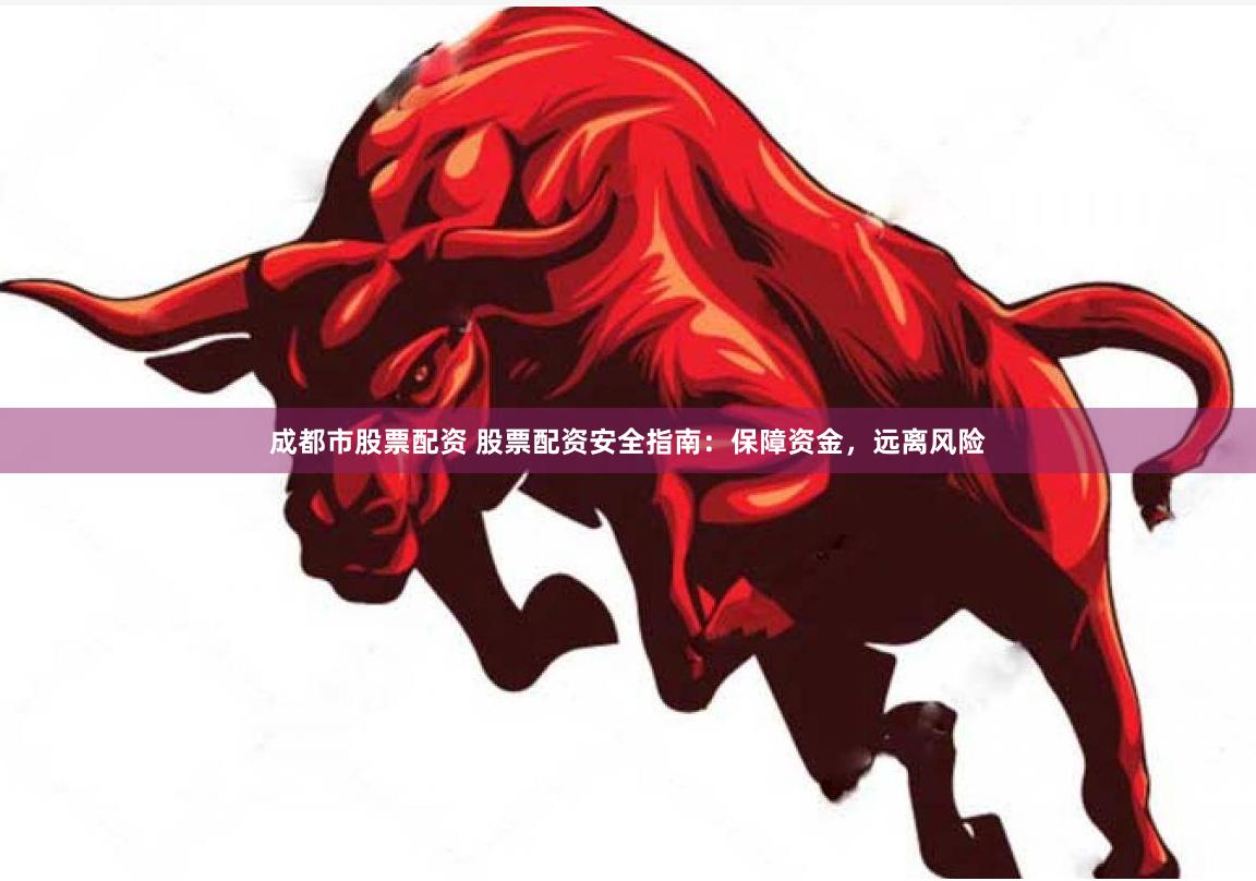 成都市股票配资 股票配资安全指南：保障资金，远离风险