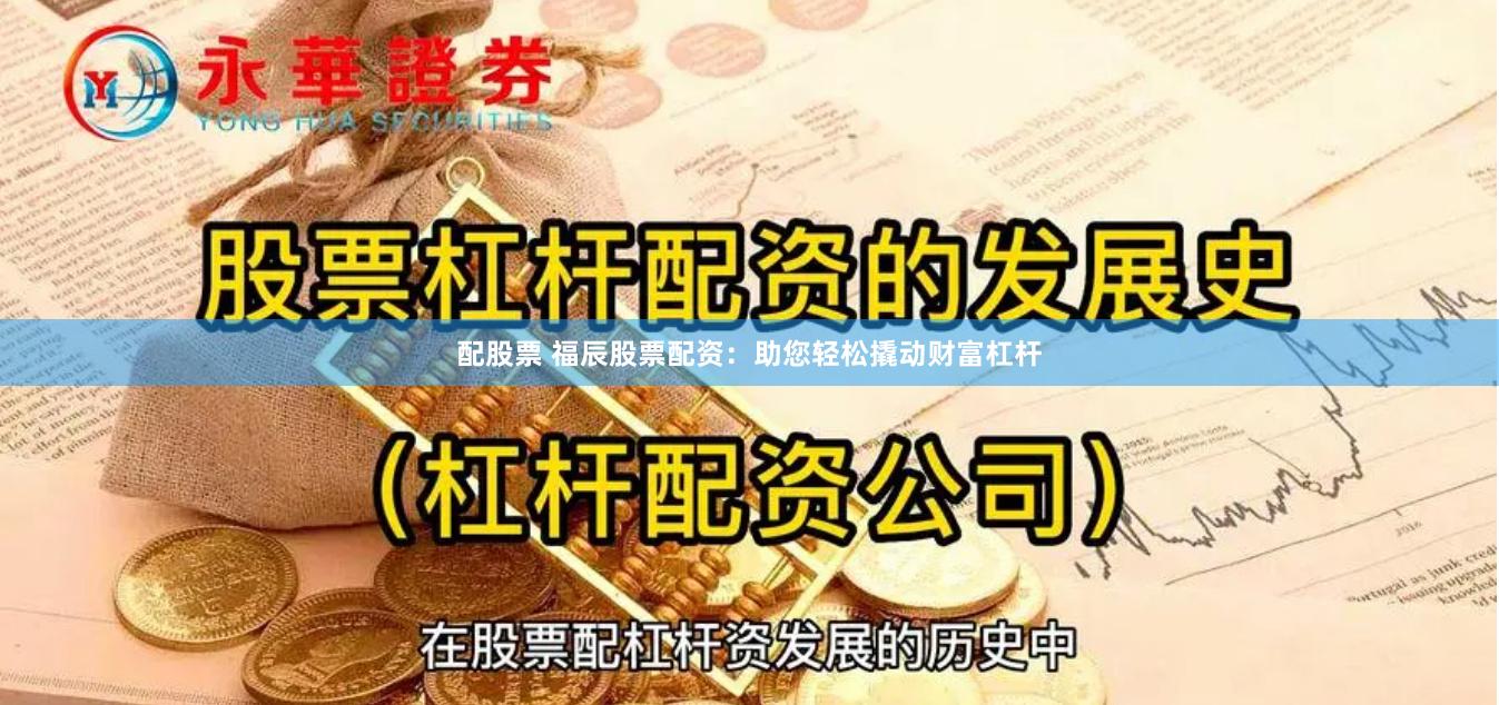 配股票 福辰股票配资：助您轻松撬动财富杠杆