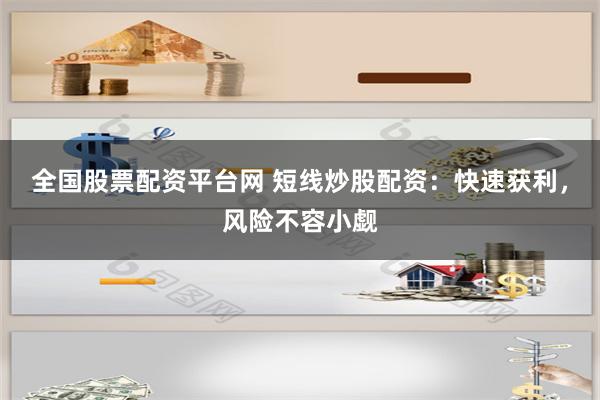 全国股票配资平台网 短线炒股配资：快速获利，风险不容小觑