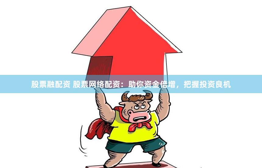 股票融配资 股票网络配资：助你资金倍增，把握投资良机