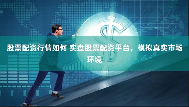 股票配资行情如何 实盘股票配资平台,模拟真实市场环境