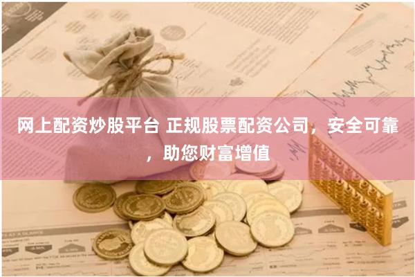 网上配资炒股平台 正规股票配资公司，安全可靠，助您财富增值