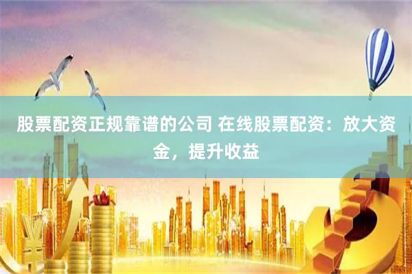 股票配资正规靠谱的公司 在线股票配资:放大资金,提升收益