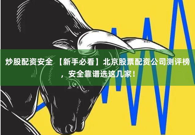 炒股配资安全 【新手必看】北京股票配资公司测评榜,安全靠谱选这几家!