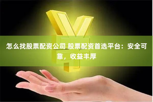 怎么找股票配资公司 股票配资首选平台:安全可靠,收益丰厚