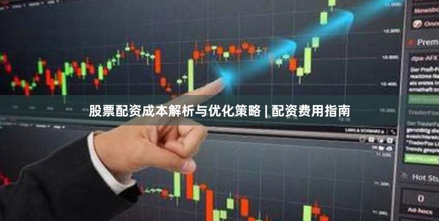 股票配资成本解析与优化策略 | 配资费用指南