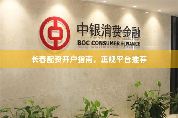长春配资开户指南，正规平台推荐