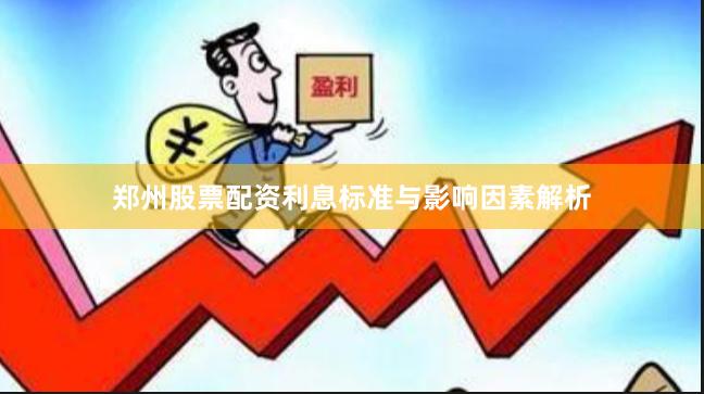 郑州股票配资利息标准与影响因素解析