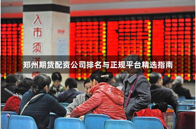 郑州期货配资公司排名与正规平台精选指南