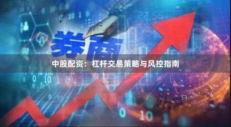 中股配资：杠杆交易策略与风控指南