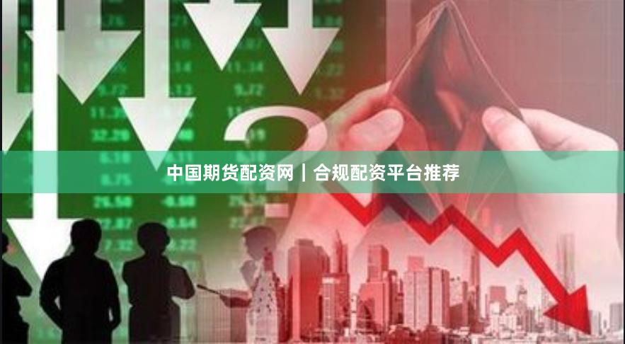中国期货配资网｜合规配资平台推荐