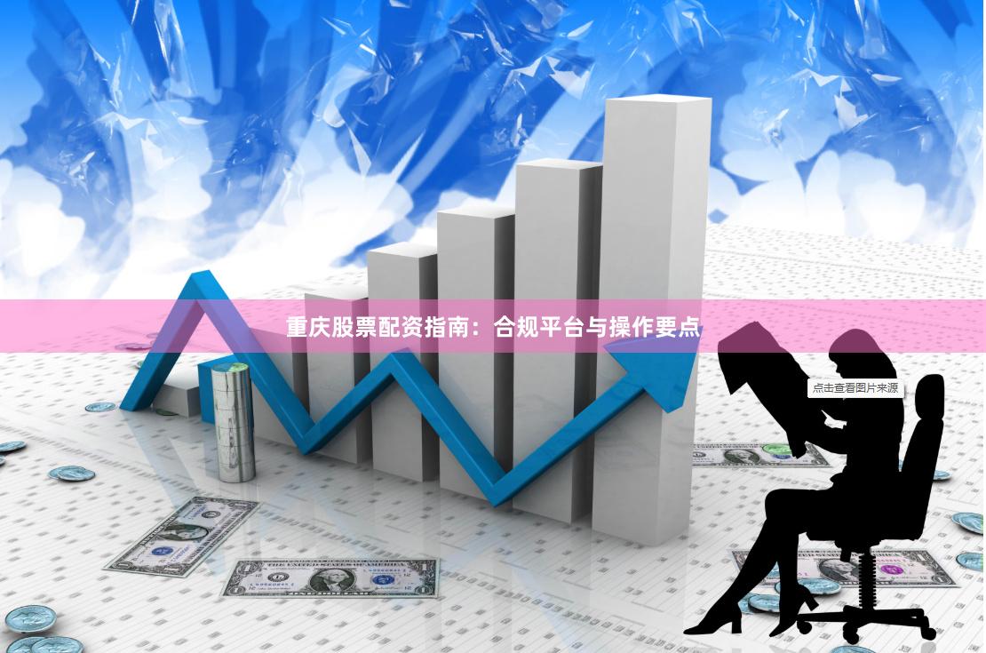 重庆股票配资指南：合规平台与操作要点