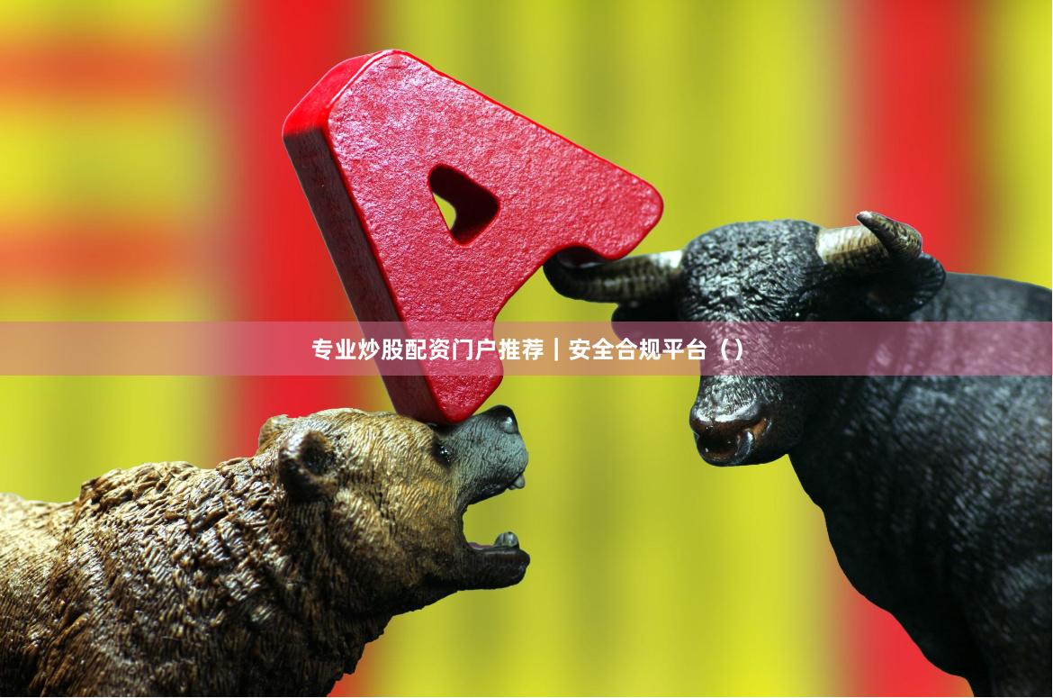 专业炒股配资门户推荐｜安全合规平台（）