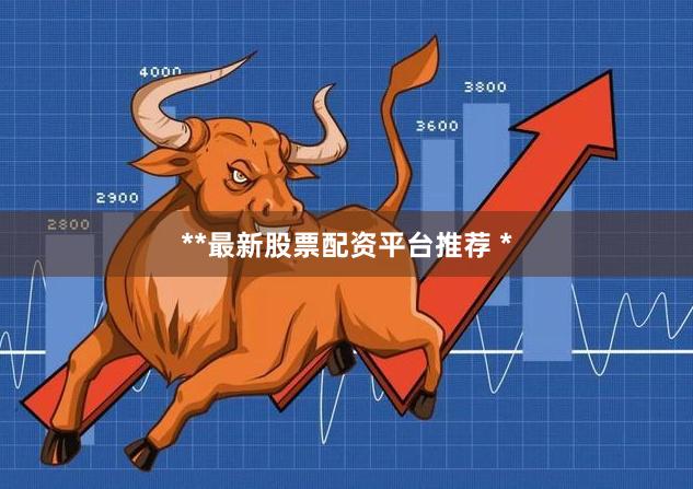 **最新股票配资平台推荐 *