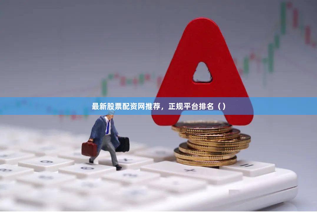 最新股票配资网推荐，正规平台排名（）