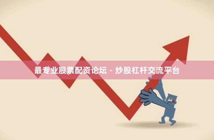 最专业股票配资论坛 - 炒股杠杆交流平台