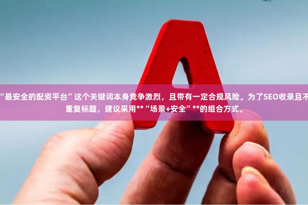 “最安全的配资平台”这个关键词本身竞争激烈，且带有一定合规风险。为了SEO收录且不重复标题，建议采用**“场景+安全”**的组合方式。