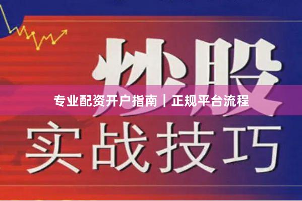 专业配资开户指南｜正规平台流程