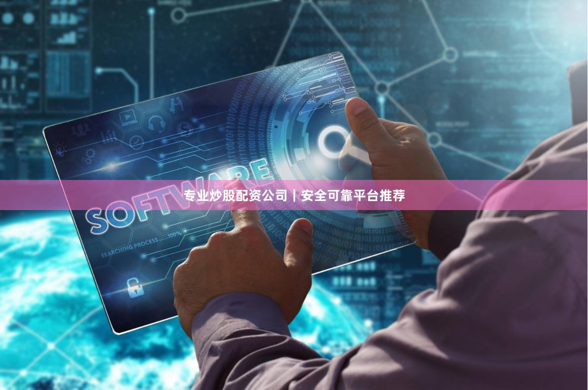专业炒股配资公司｜安全可靠平台推荐