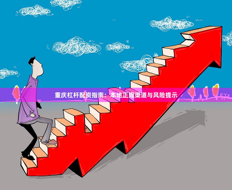 重庆杠杆配资指南：本地正规渠道与风险提示