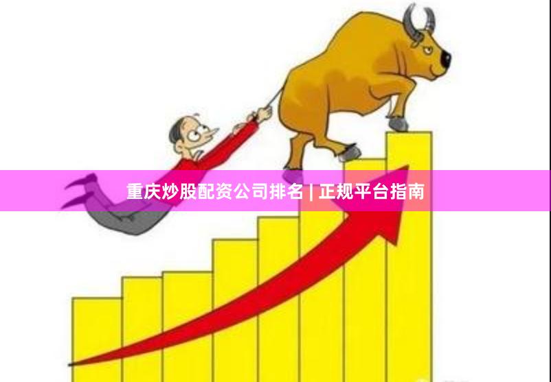 重庆炒股配资公司排名 | 正规平台指南