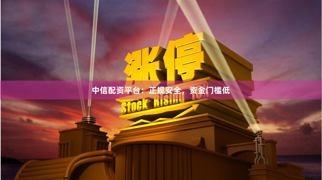 中信配资平台：正规安全，资金门槛低