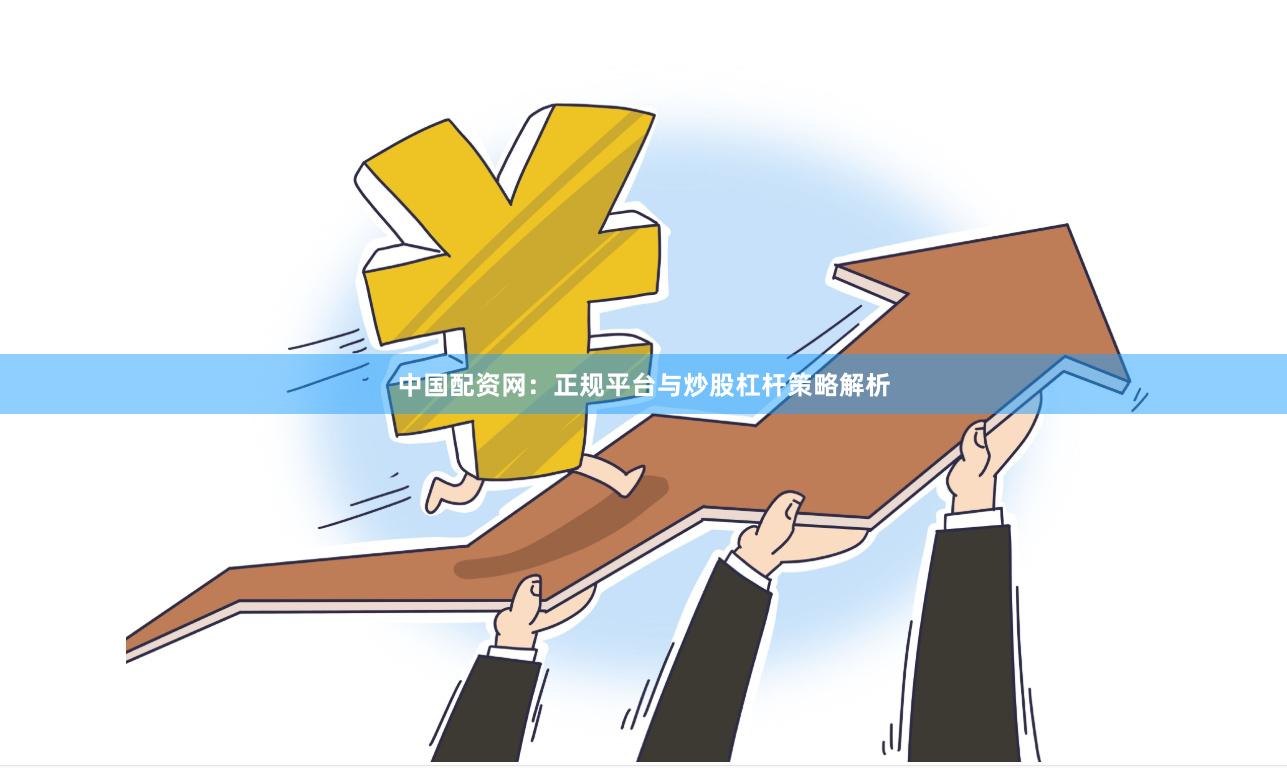 中国配资网：正规平台与炒股杠杆策略解析