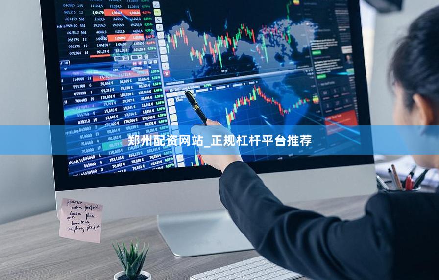 郑州配资网站_正规杠杆平台推荐