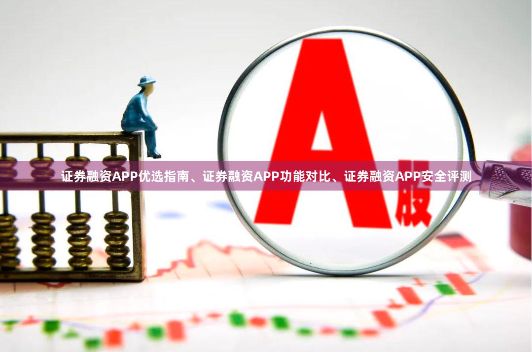证券融资APP优选指南、证券融资APP功能对比、证券融资APP安全评测