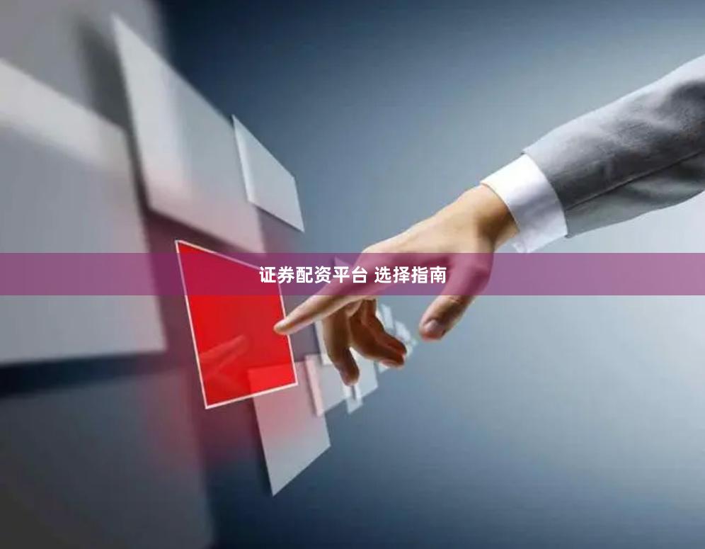 证券配资平台 选择指南