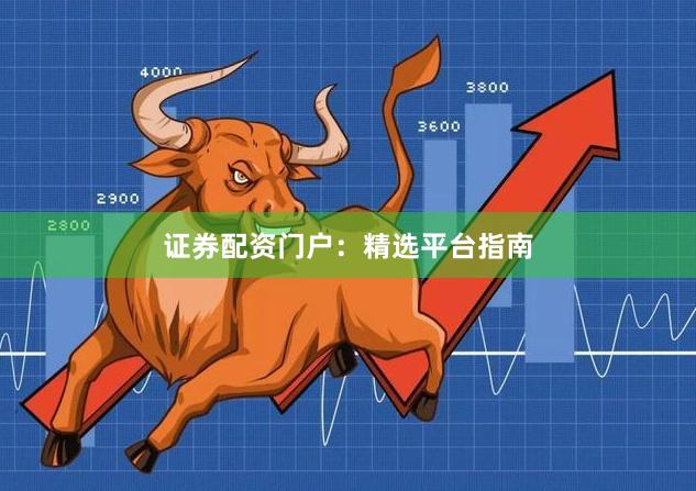 证券配资门户：精选平台指南