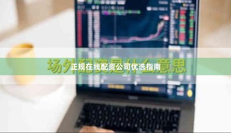 正规在线配资公司优选指南