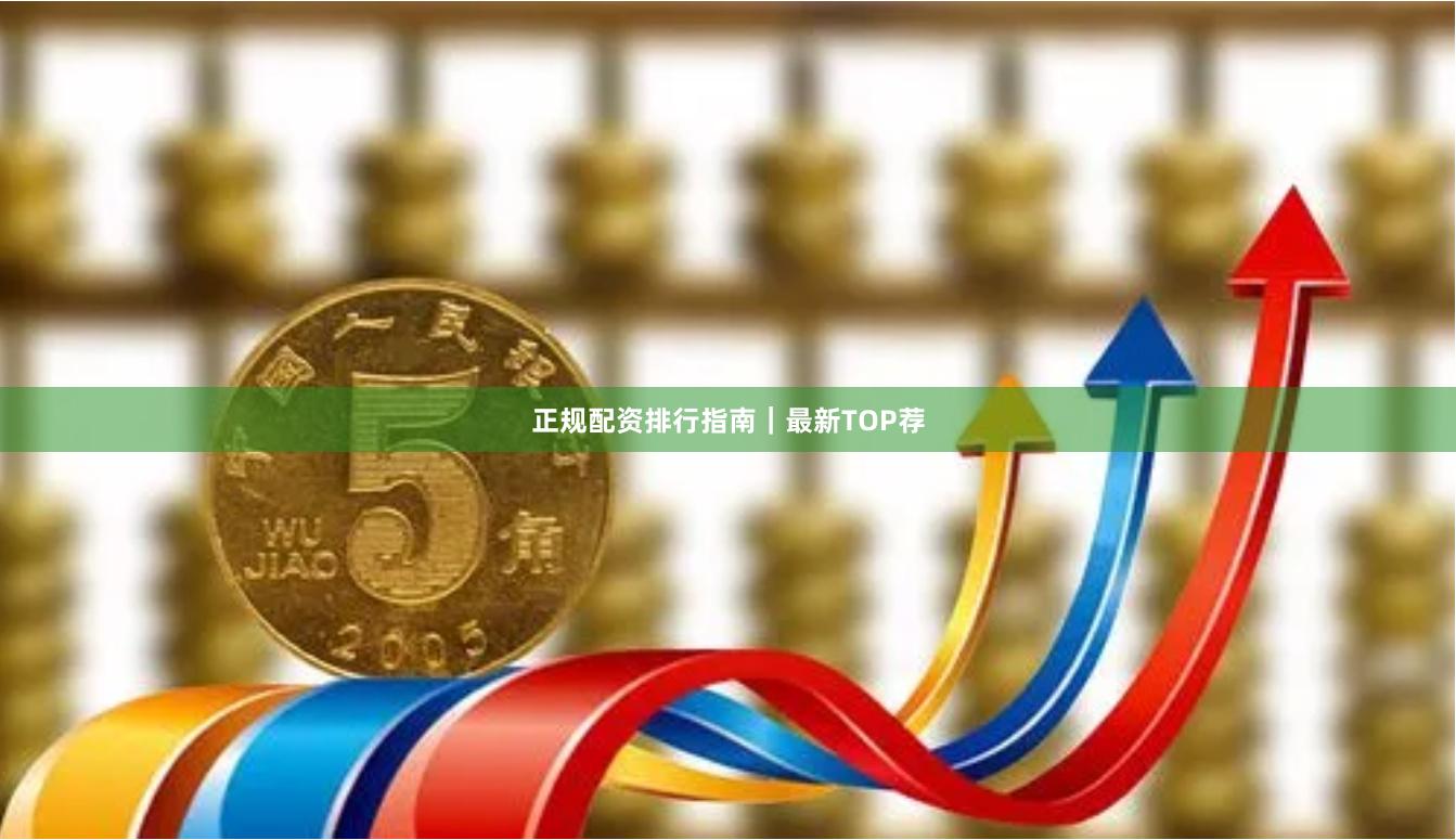 正规配资排行指南｜最新TOP荐