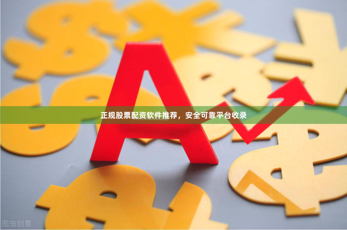 正规股票配资软件推荐，安全可靠平台收录