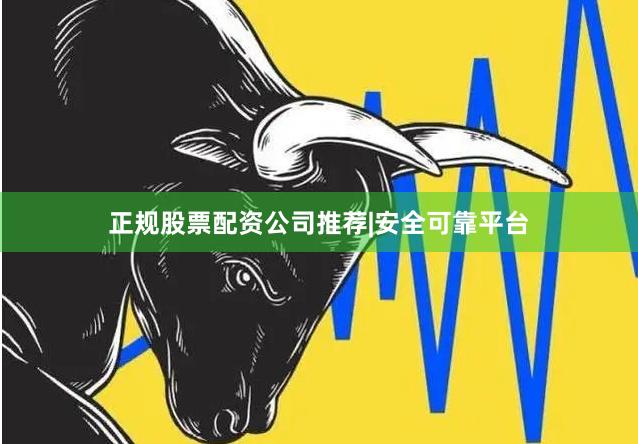 正规股票配资公司推荐|安全可靠平台