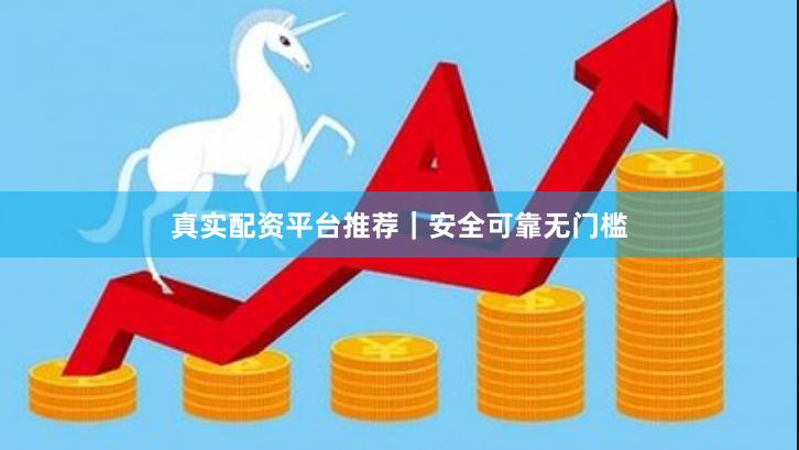 真实配资平台推荐｜安全可靠无门槛