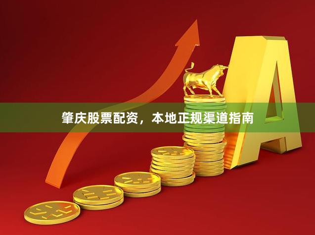 肇庆股票配资，本地正规渠道指南