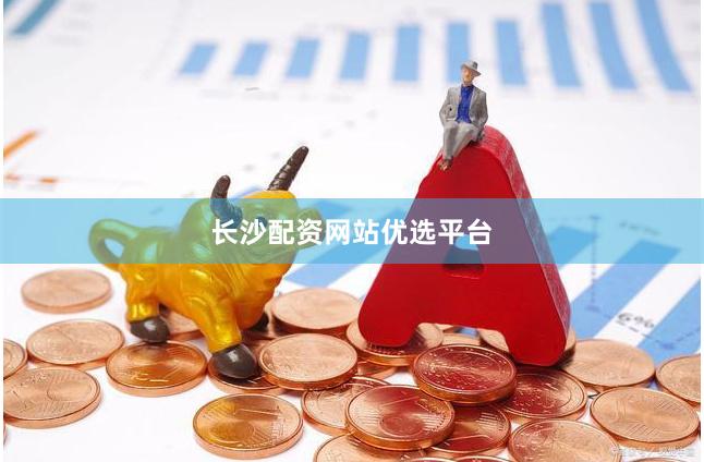长沙配资网站优选平台