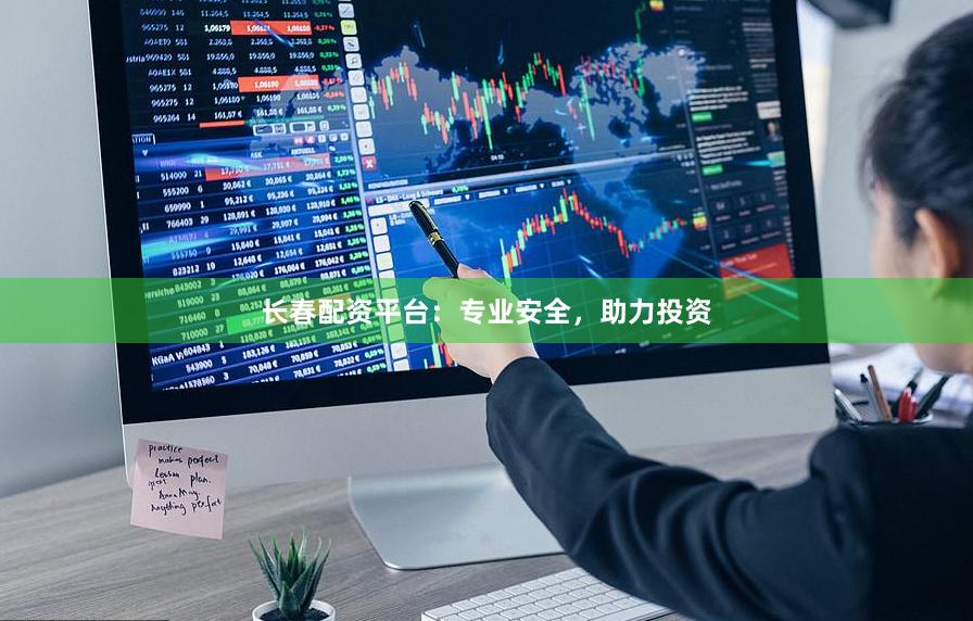 长春配资平台：专业安全，助力投资