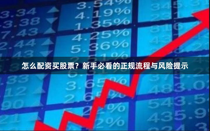 怎么配资买股票？新手必看的正规流程与风险提示