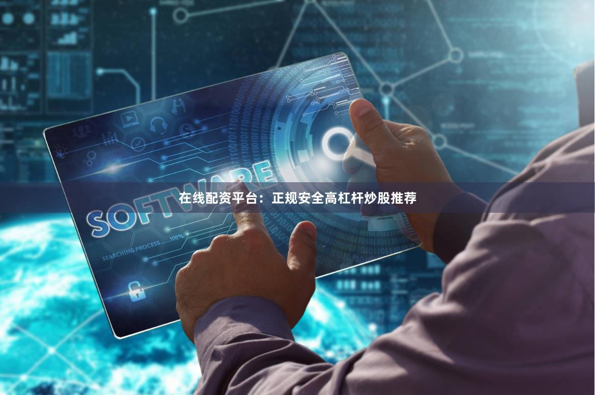 在线配资平台：正规安全高杠杆炒股推荐
