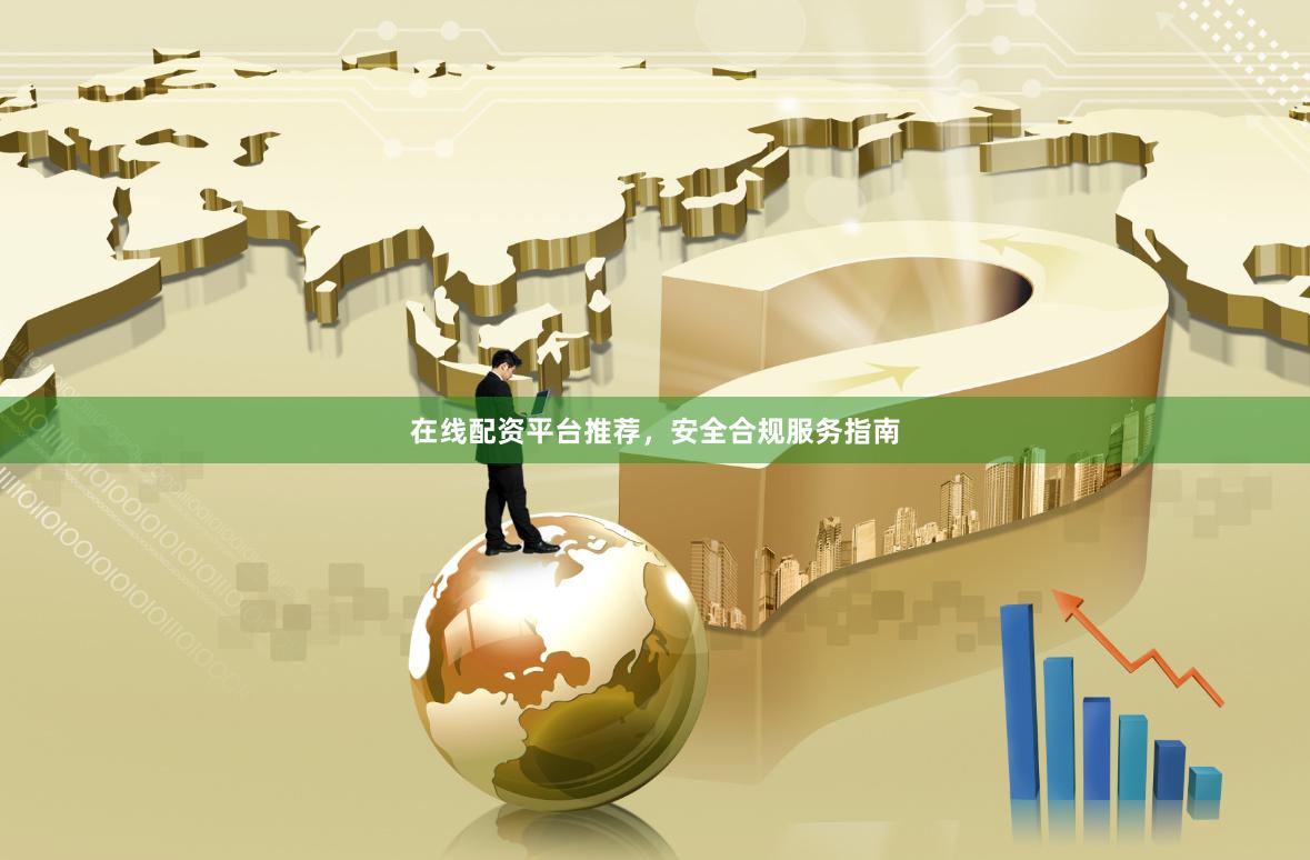 在线配资平台推荐，安全合规服务指南